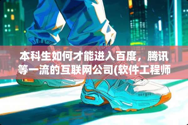 本科生如何才能进入百度，腾讯等一流的互联网公司(软件工程师等研发方向)？