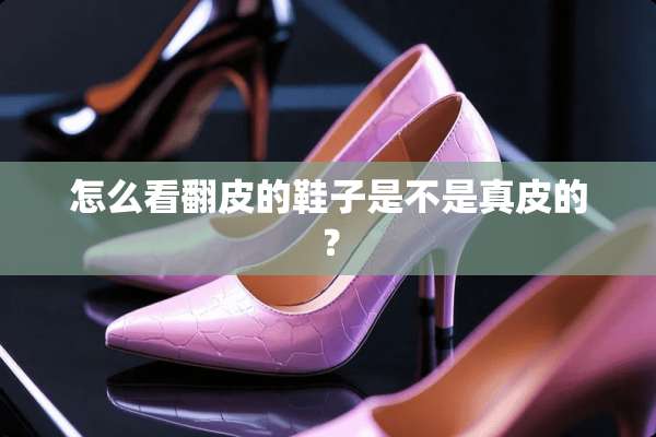 怎么看翻皮的鞋子是不是真皮的？