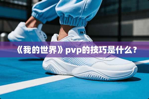 《我的世界》pvp的技巧是什么？