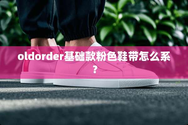oldorder基础款粉色鞋带怎么系？