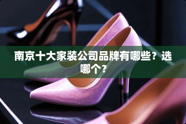 南京十大家装公司品牌有哪些？选哪个？
