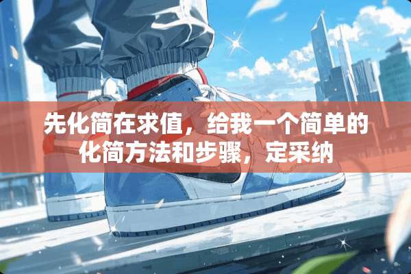 先化简在求值，给我一个简单的化简方法和步骤，定采纳