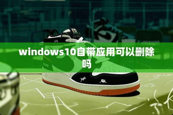 windows10自带应用可以删除吗