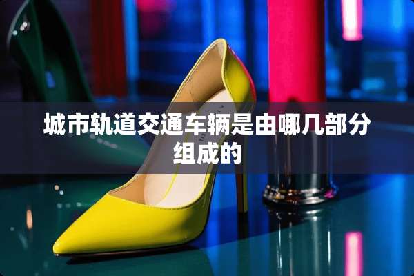 城市轨道交通车辆是由哪几部分组成的