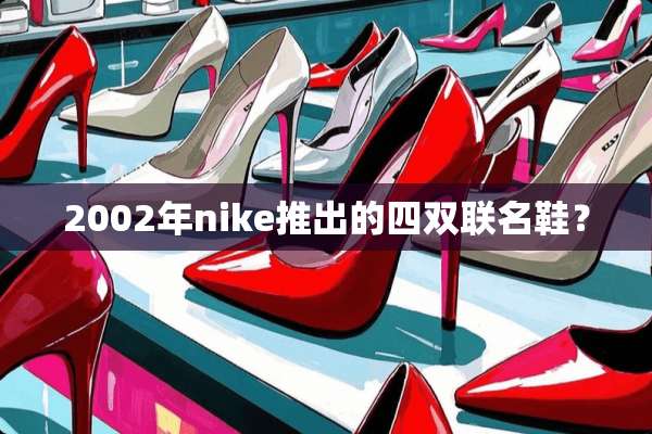 2002年nike推出的四双联名鞋？