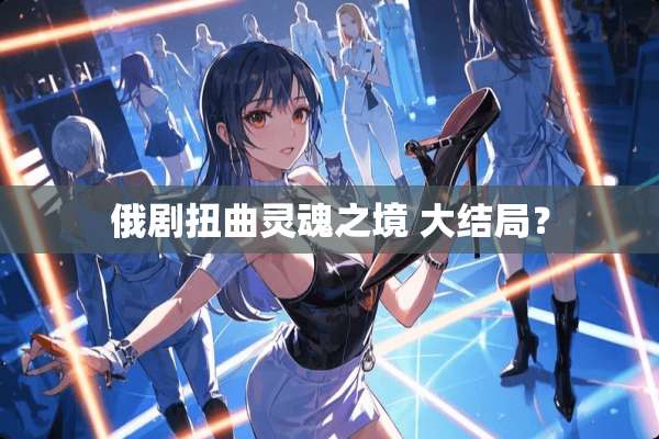 俄剧扭曲灵魂之境 大结局？