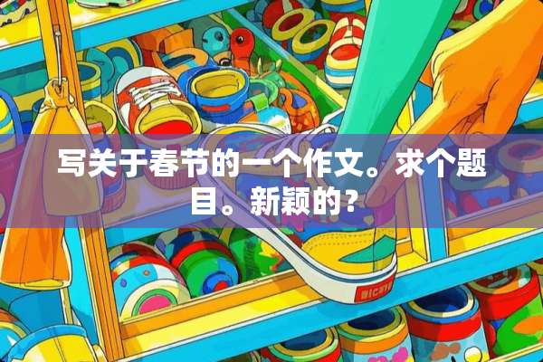 写关于春节的一个作文。求个题目。新颖的？