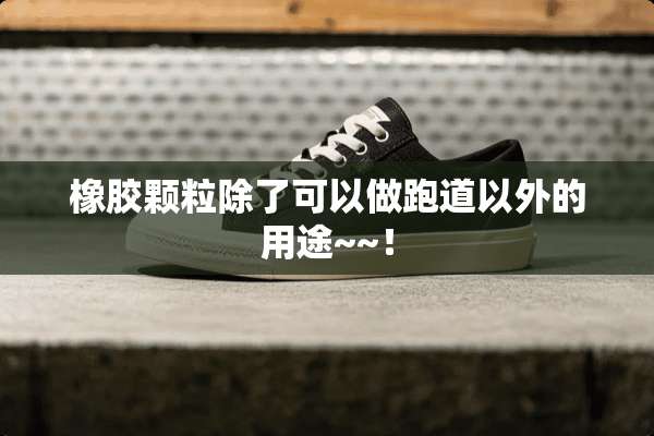 橡胶颗粒除了可以做跑道以外的用途~~！