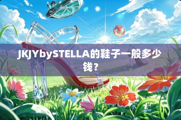 JKJYbySTELLA的鞋子一般多少钱？