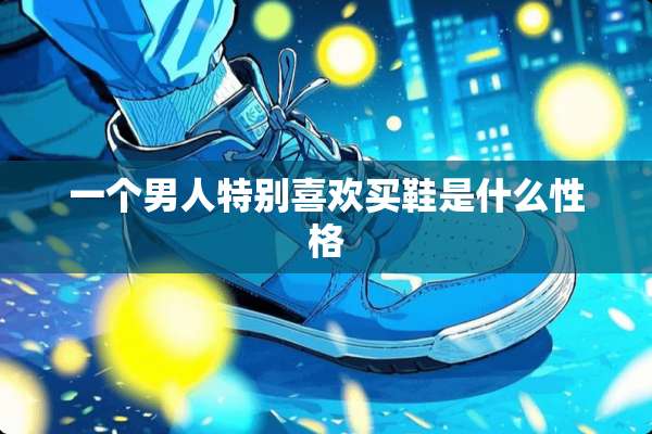 一个男人特别喜欢买鞋是什么性格