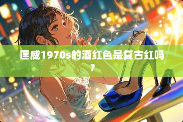 匡威1970s的酒红色是复古红吗？