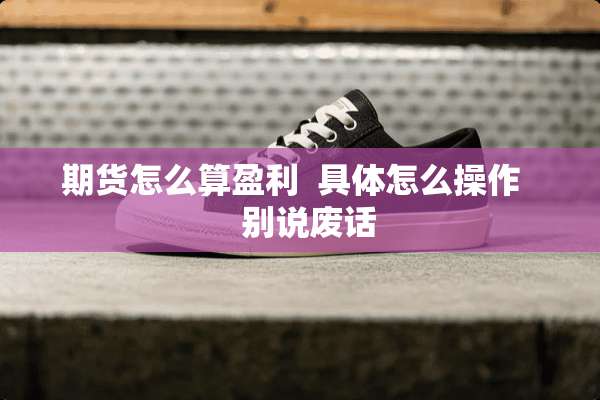 期货怎么算盈利  具体怎么操作    别说废话