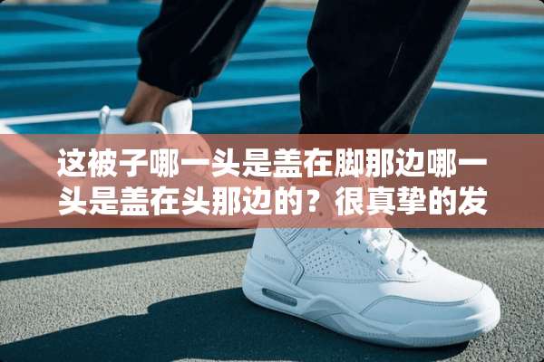 这被子哪一头是盖在脚那边哪一头是盖在头那边的？很真挚的发问