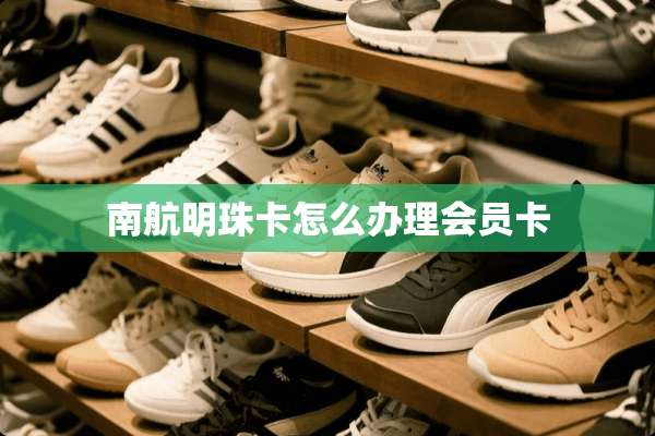南航明珠卡怎么办理会员卡