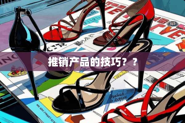 推销产品的技巧？？