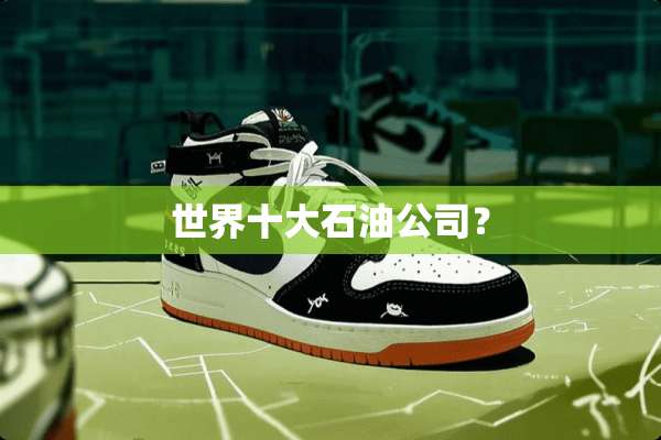 世界十大石油公司？