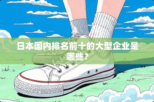 日本国内排名前十的大型企业是哪些？