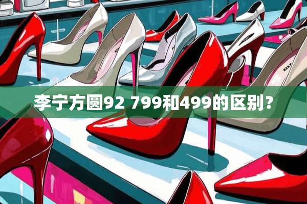 李宁方圆92 799和499的区别？