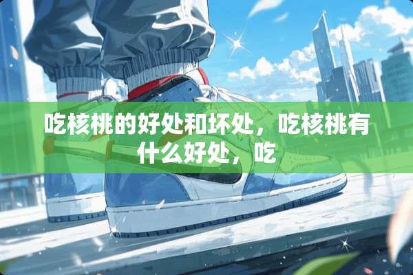 吃核桃的好处和坏处，吃核桃有什么好处，吃