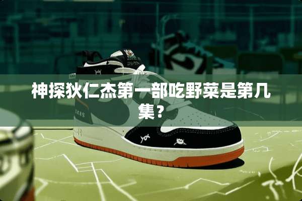 神探狄仁杰第一部吃野菜是第几集？