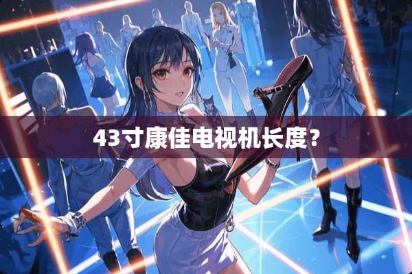 43寸康佳电视机长度？