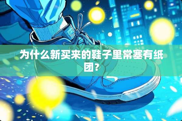 为什么新买来的鞋子里常塞有纸团？