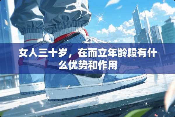 女人三十岁，在而立年龄段有什么优势和作用