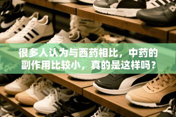 很多人认为与西药相比，中药的副作用比较小，真的是这样吗？
