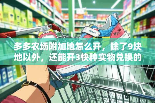 多多农场附加地怎么开，除了9块地以外，还能开3快种实物兑换的地，怎么开