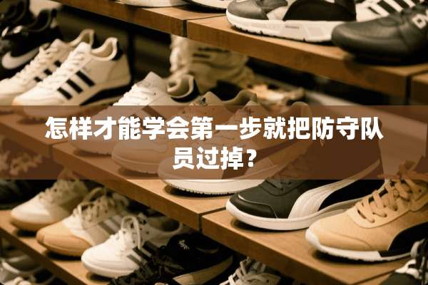 怎样才能学会第一步就把防守队员过掉？