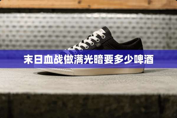 末日血战做满光暗要多少啤酒