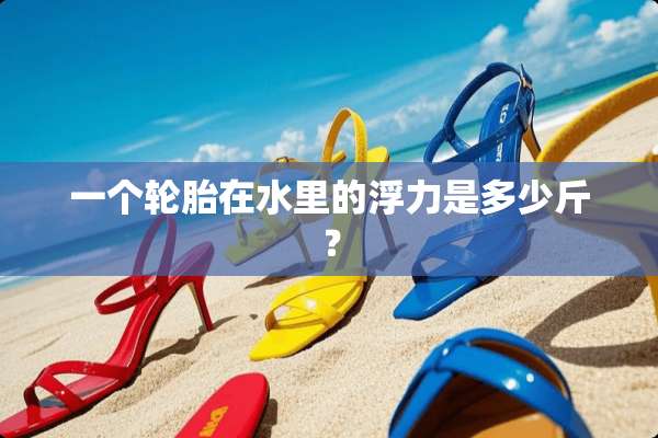 一个轮胎在水里的浮力是多少斤？