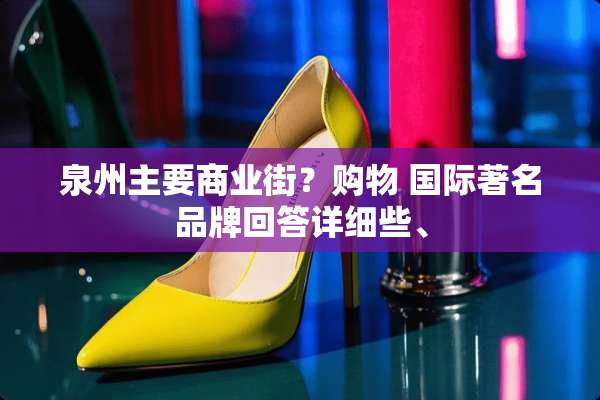 泉州主要商业街？购物 国际著名品牌回答详细些、