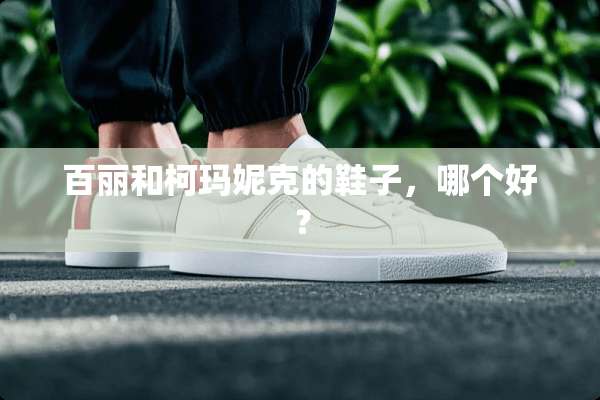 百丽和柯玛妮克的鞋子，哪个好？