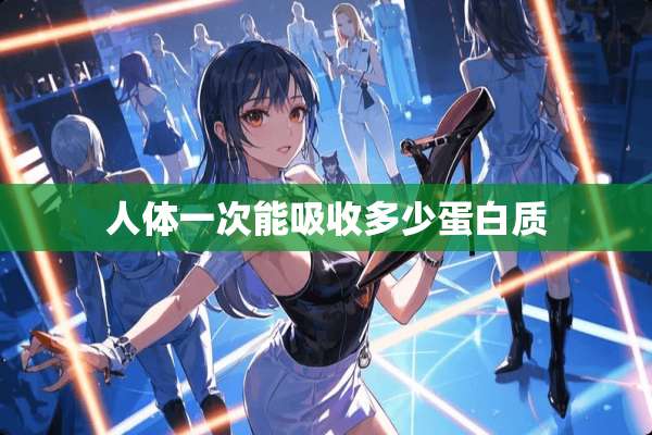 人体一次能吸收多少蛋白质