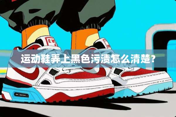 运动鞋弄上黑色污渍怎么清楚？