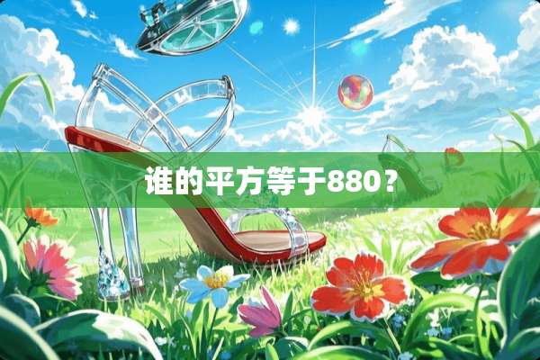 谁的平方等于880？