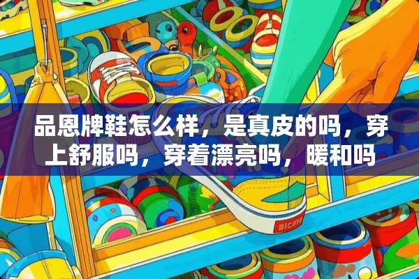 品恩牌鞋怎么样，是真皮的吗，穿上舒服吗，穿着漂亮吗，暖和吗？