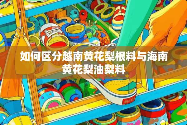 如何区分越南黄花梨根料与海南黄花梨油梨料