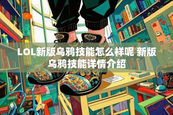 LOL新版乌鸦技能怎么样呢 新版乌鸦技能详情介绍