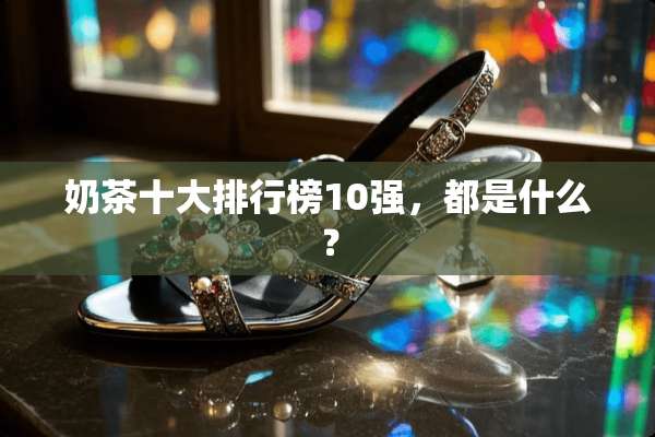奶茶十大排行榜10强，都是什么？