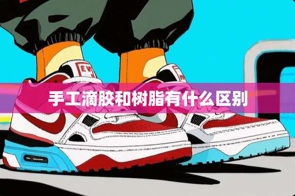 手工滴胶和树脂有什么区别