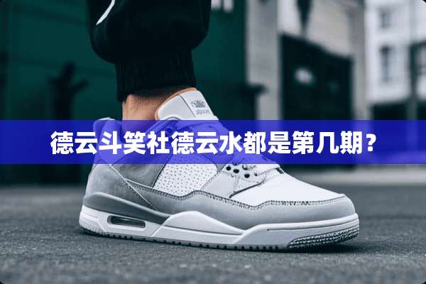 德云斗笑社德云水都是第几期？