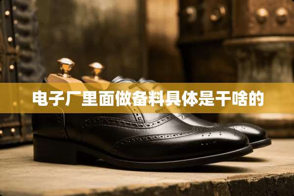 电子厂里面做备料具体是干啥的