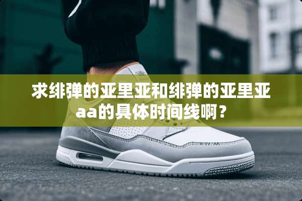 求绯弹的亚里亚和绯弹的亚里亚aa的具体时间线啊？
