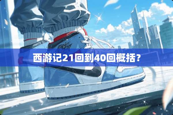 西游记21回到40回概括？