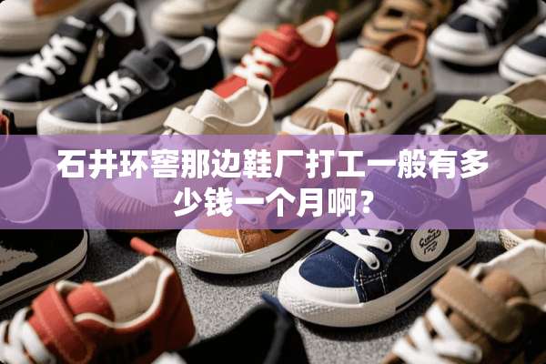 石井环窖那边鞋厂打工一般有多少钱一个月啊？