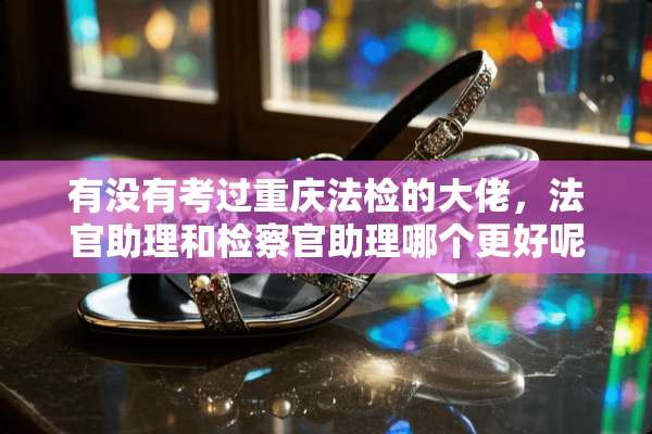 有没有考过重庆法检的大佬，法官助理和检察官助理哪个更好呢？