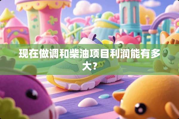 现在做调和柴油项目利润能有多大？