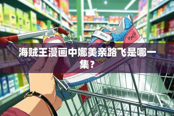 海贼王漫画中娜美亲路飞是哪一集？